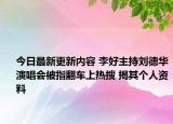 今日最新更新内容 李好主持刘德华演唱会被指翻车上热搜 揭其个人资料