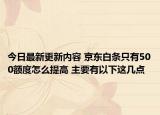 今日最新更新内容 京东白条只有500额度怎么提高 主要有以下这几点
