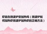 虾能在微波炉里加热吗（微波炉如何加热虾微波炉加热虾的正确方法）