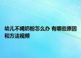 幼儿不喝奶粉怎么办 有哪些原因和方法视频