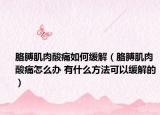 胳膊肌肉酸痛如何缓解（胳膊肌肉酸痛怎么办 有什么方法可以缓解的）