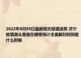 2022年9月05日最新相关报道消息 济宁疫情源头是谁在哪里预计全面解封时间是什么时候