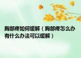 胸部疼如何缓解（胸部疼怎么办 有什么办法可以缓解）