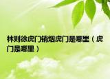林则徐虎门销烟虎门是哪里（虎门是哪里）