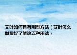 艾叶如何用有哪些方法（艾叶怎么做最好了解这五种用法）