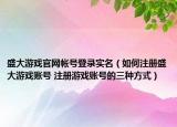 盛大游戏官网帐号登录实名（如何注册盛大游戏账号 注册游戏账号的三种方式）
