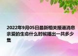 2022年9月05日最新相关报道消息 亲爱的生命什么时候播出一共多少集