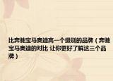 比奔驰宝马奥迪高一个级别的品牌（奔驰宝马奥迪的对比 让你更好了解这三个品牌）
