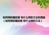 如何预防糖尿病 有什么预防方法和措施（如何预防糖尿病 有什么预防方法）