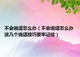 不会说话怎么办（不会说话怎么办 这几个说话技巧要牢记住）