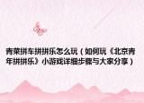 青菜拼车拼拼乐怎么玩（如何玩《北京青年拼拼乐》小游戏详细步骤与大家分享）