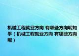 机械工程就业方向 有哪些方向呢知乎（机械工程就业方向 有哪些方向呢）