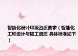 智能化设计甲级资质要求（智能化工程设计与施工资质 具体标准如下）