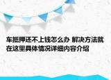 车抵押还不上钱怎么办 解决方法就在这里具体情况详细内容介绍