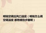明锐空调出风口温度（明锐怎么调空调温度 都有哪些步骤呢）