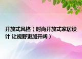 开放式风格（时尚开放式家居设计 让视野更加开阔）