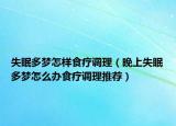 失眠多梦怎样食疗调理（晚上失眠多梦怎么办食疗调理推荐）