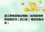 浙江教师资格证领取（如何获得教师资格证书（浙江省） 相关经验分享）