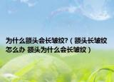 为什么额头会长皱纹?（额头长皱纹怎么办 额头为什么会长皱纹）