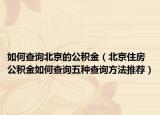 如何查询北京的公积金（北京住房公积金如何查询五种查询方法推荐）