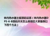 林内热水器主板拨码设置（林内热水器DPS-6-B拨码开关怎么使用给大家推荐以下四个方法）