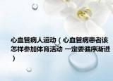 心血管病人运动（心血管病患者该怎样参加体育活动 一定要循序渐进）