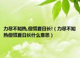 力尽不知热,但惜夏日长!（力尽不知热但惜夏日长什么意思）