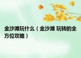 金沙滩玩什么（金沙滩 玩转的全方位攻略）