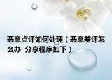 恶意点评如何处理（恶意差评怎么办  分享程序如下）