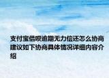 支付宝借呗逾期无力偿还怎么协商 建议如下协商具体情况详细内容介绍
