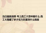 当日最新消息 考上西工大意味着什么 西工大隐藏了多少实力厉害到什么程度