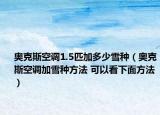 奥克斯空调1.5匹加多少雪种（奥克斯空调加雪种方法 可以看下面方法）