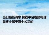 当日最新消息 快钱平台客服电话是多少属于哪个公司的