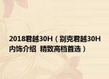 2018君越30H（别克君越30H内饰介绍  精致高档首选）
