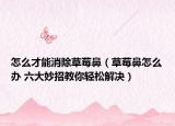 怎么才能消除草莓鼻（草莓鼻怎么办 六大妙招教你轻松解决）