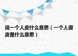 说一个人皮什么意思（一个人很皮是什么意思）