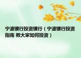 宁波银行投资银行（宁波银行投资指南 教大家如何投资）