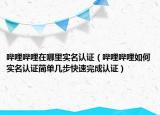 哔哩哔哩在哪里实名认证（哔哩哔哩如何实名认证简单几步快速完成认证）