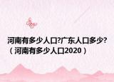 河南有多少人口?广东人口多少?（河南有多少人口2020）