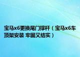 宝马x6更换尾门撑杆（宝马x6车顶架安装 牢固又结实）