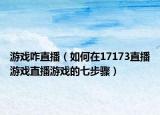 游戏咋直播（如何在17173直播游戏直播游戏的七步骤）
