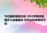 今日最新更新内容 2022年网贷逾期多久会被起诉 各平台标准有所不同