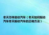 冬天怎样启动汽车（冬天如何起动汽车冬天起动汽车的正确方法）