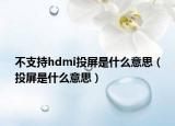 不支持hdmi投屏是什么意思（投屏是什么意思）
