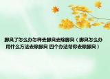 脚臭了怎么办怎样去脚臭去除脚臭（脚臭怎么办 用什么方法去除脚臭 四个办法帮你去除脚臭）