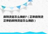 麻辣烫是怎么做的?（正宗麻辣烫 正宗的麻辣烫是怎么做的）