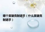 哪个英雄克制诺手（什么英雄克制诺手）