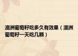 澳洲葡萄籽吃多久有效果（澳洲葡萄籽一天吃几颗）