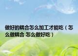 做好的耦合怎么加工才能吃（怎么做耦合 怎么做好吃）