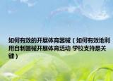 如何有效的开展体育器械（如何有效地利用自制器械开展体育活动 学校支持是关键）